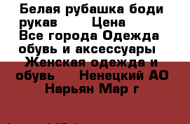 Белая рубашка-боди рукав 3/4 › Цена ­ 500 - Все города Одежда, обувь и аксессуары » Женская одежда и обувь   . Ненецкий АО,Нарьян-Мар г.